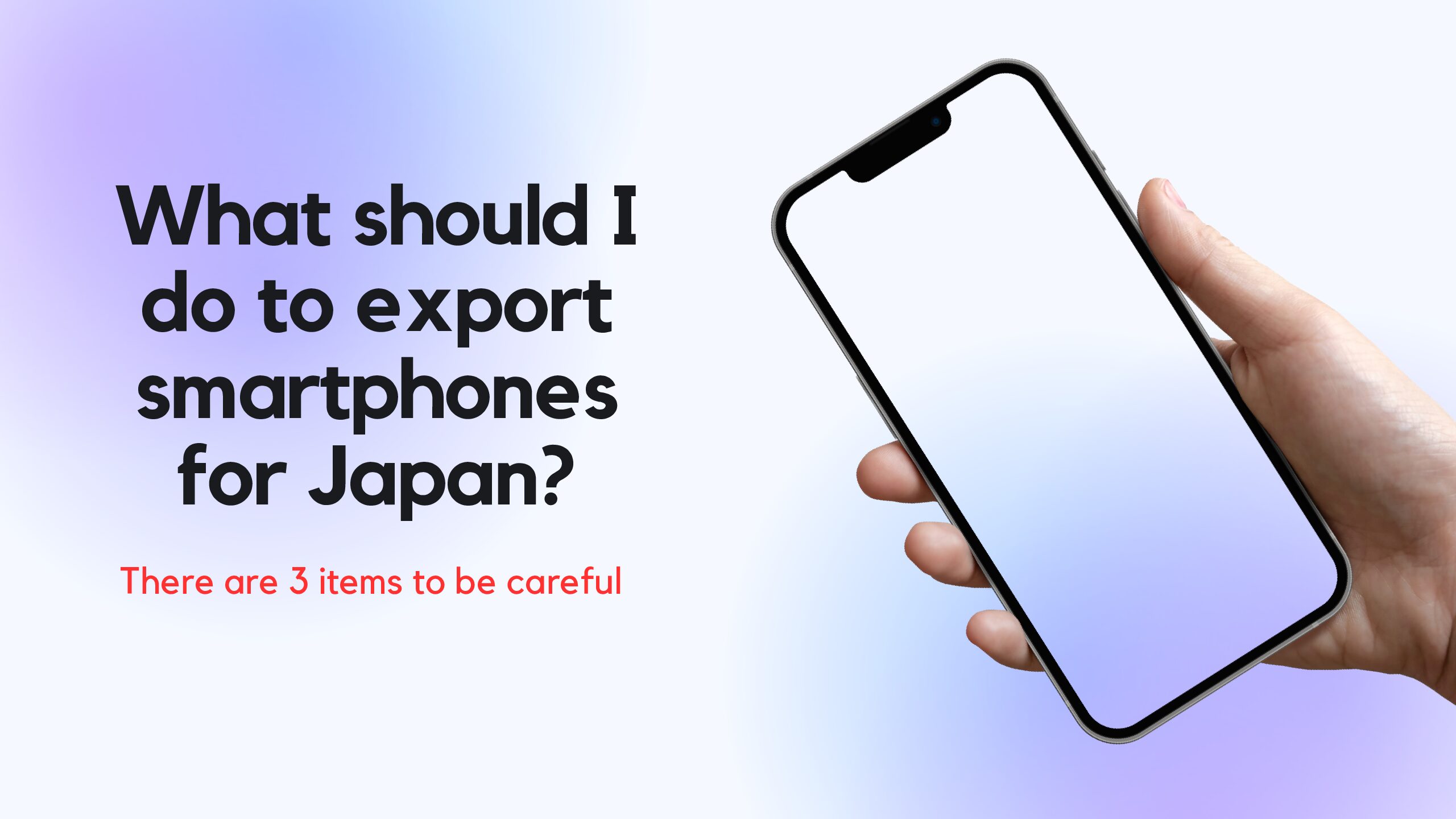 I wanna export a smartphone to Japan, what should I do?-Three items to be careful about-